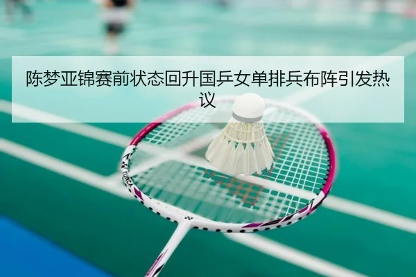 陈梦亚锦赛前状态回升国乒女单排兵布阵引发热议