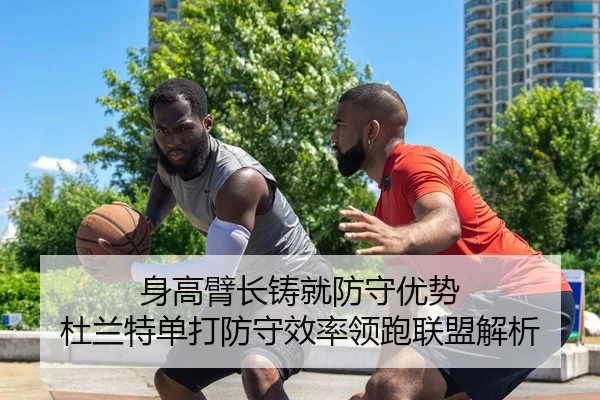 身高臂长铸就防守优势 杜兰特单打防守效率领跑联盟解析